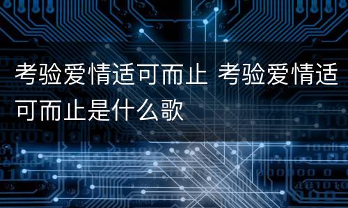 考验爱情适可而止 考验爱情适可而止是什么歌