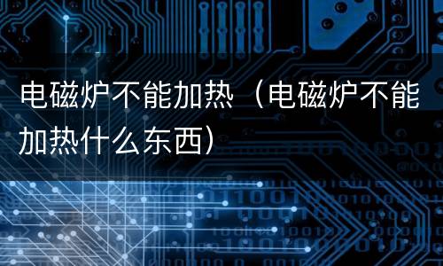 电磁炉不能加热（电磁炉不能加热什么东西）