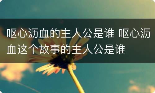 呕心沥血的主人公是谁 呕心沥血这个故事的主人公是谁