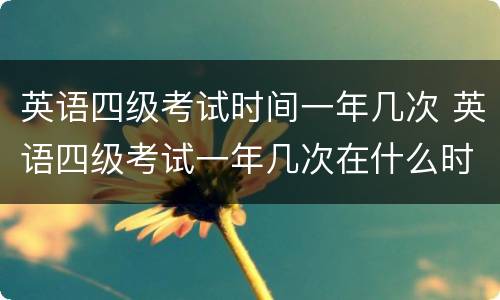 英语四级考试时间一年几次 英语四级考试一年几次在什么时候