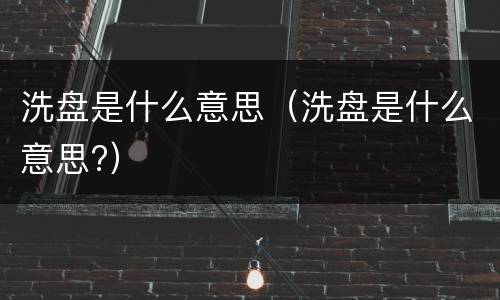 洗盘是什么意思（洗盘是什么意思?）