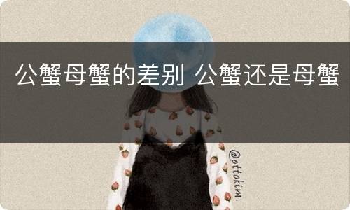 公蟹母蟹的差别 公蟹还是母蟹