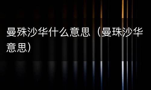 曼殊沙华什么意思（曼珠沙华意思）