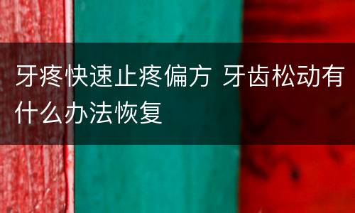 牙疼快速止疼偏方 牙齿松动有什么办法恢复