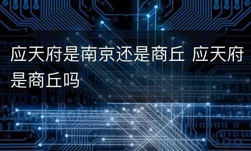 应天府是南京还是商丘 应天府是商丘吗