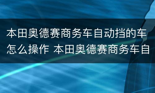 本田奥德赛商务车自动挡的车怎么操作 本田奥德赛商务车自动挡的车操作方法