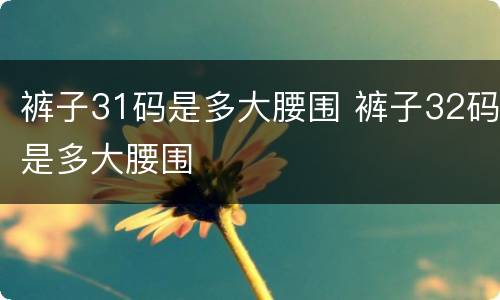 裤子31码是多大腰围 裤子32码是多大腰围