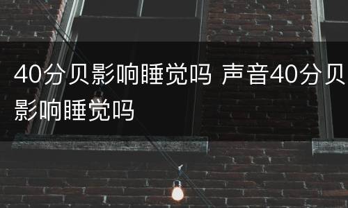 40分贝影响睡觉吗 声音40分贝影响睡觉吗