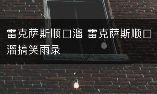 雷克萨斯顺口溜 雷克萨斯顺口溜搞笑雨录
