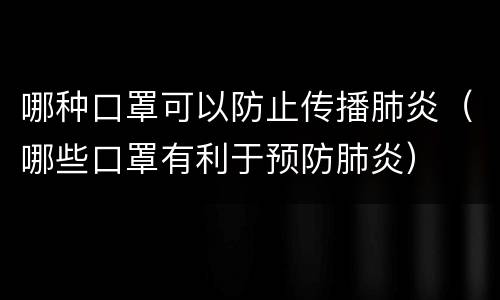 哪种口罩可以防止传播肺炎（哪些口罩有利于预防肺炎）