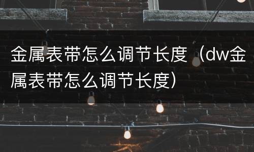 金属表带怎么调节长度（dw金属表带怎么调节长度）