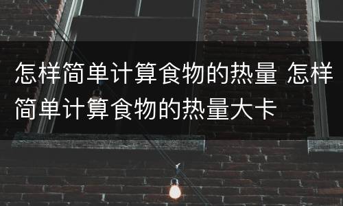 怎样简单计算食物的热量 怎样简单计算食物的热量大卡