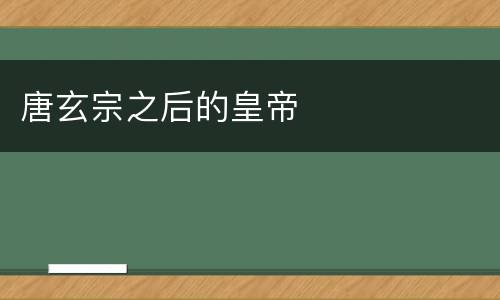 唐玄宗之后的皇帝