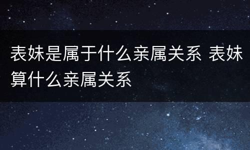 表妹是属于什么亲属关系 表妹算什么亲属关系