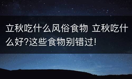 立秋吃什么风俗食物 立秋吃什么好?这些食物别错过!