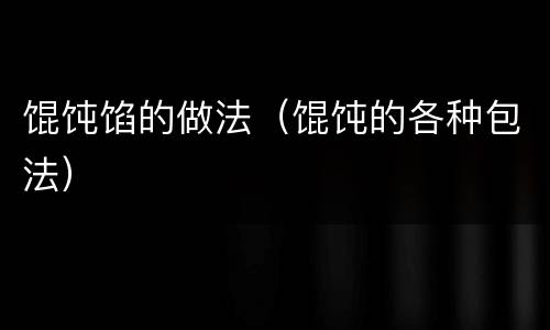 馄饨馅的做法（馄饨的各种包法）