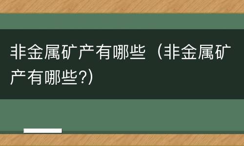 非金属矿产有哪些（非金属矿产有哪些?）