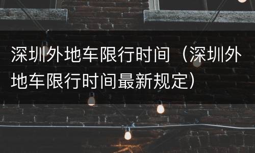深圳外地车限行时间（深圳外地车限行时间最新规定）