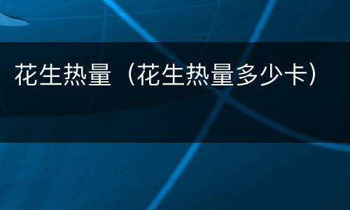花生热量（花生热量多少卡）