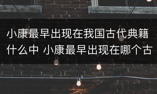 小康最早出现在我国古代典籍什么中 小康最早出现在哪个古代典籍