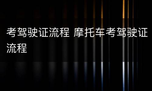 考驾驶证流程 摩托车考驾驶证流程