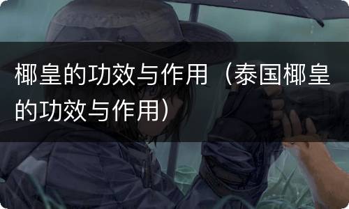 椰皇的功效与作用（泰国椰皇的功效与作用）