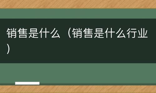 销售是什么（销售是什么行业）