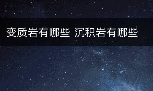 变质岩有哪些 沉积岩有哪些