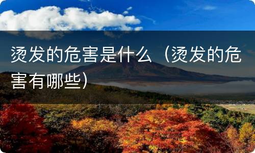 烫发的危害是什么（烫发的危害有哪些）