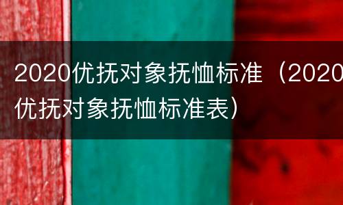 2020优抚对象抚恤标准（2020优抚对象抚恤标准表）