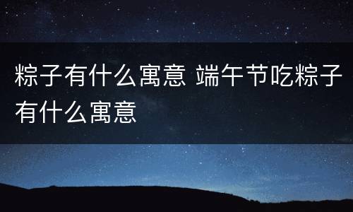 粽子有什么寓意 端午节吃粽子有什么寓意