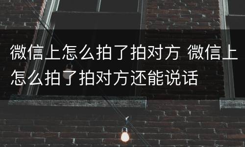 微信上怎么拍了拍对方 微信上怎么拍了拍对方还能说话