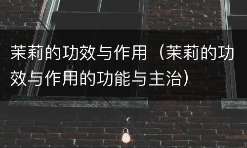 茉莉的功效与作用(茉莉的功效与作用的功能与主治)
