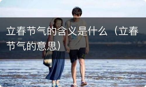 立春节气的含义是什么（立春节气的意思）