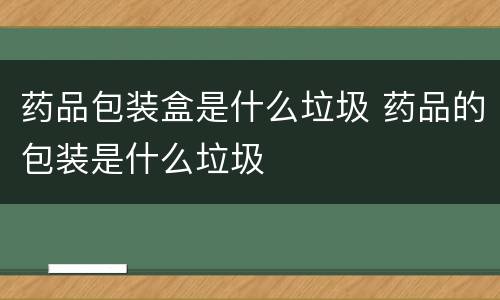 药品包装盒是什么垃圾 药品的包装是什么垃圾
