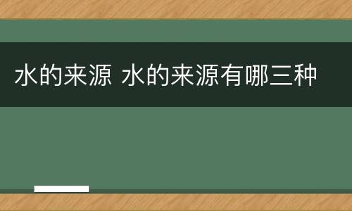 水的来源 水的来源有哪三种