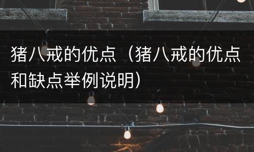 猪八戒的优点（猪八戒的优点和缺点举例说明）