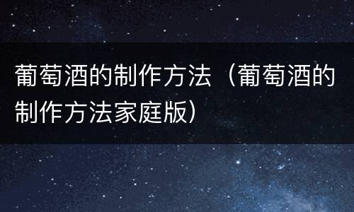 葡萄酒的制作方法（葡萄酒的制作方法家庭版）