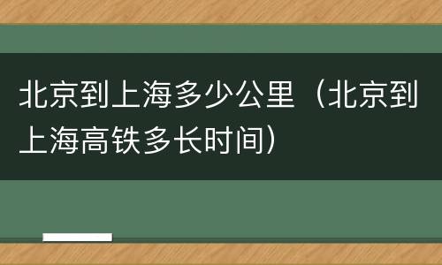 北京到上海多少公里（北京到上海高铁多长时间）
