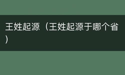 王姓起源（王姓起源于哪个省）