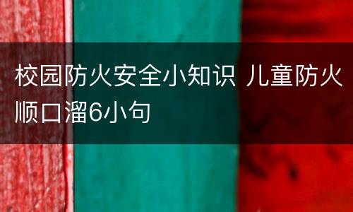 校园防火安全小知识 儿童防火顺口溜6小句