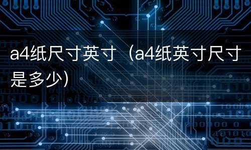 a4纸尺寸英寸（a4纸英寸尺寸是多少）