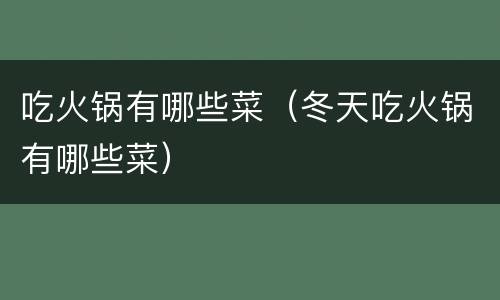 吃火锅有哪些菜（冬天吃火锅有哪些菜）