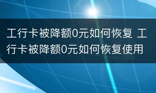 工行卡被降额0元如何恢复 工行卡被降额0元如何恢复使用