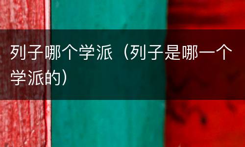 列子哪个学派（列子是哪一个学派的）
