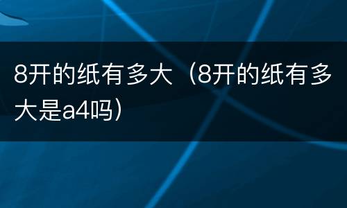 8开的纸有多大（8开的纸有多大是a4吗）