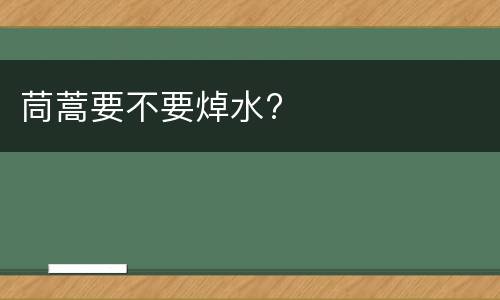 茼蒿要不要焯水?