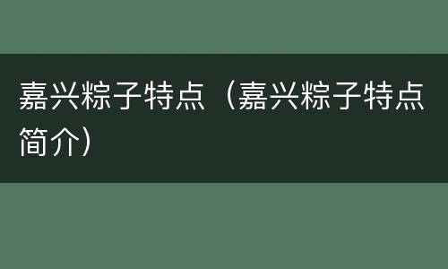 嘉兴粽子特点（嘉兴粽子特点简介）