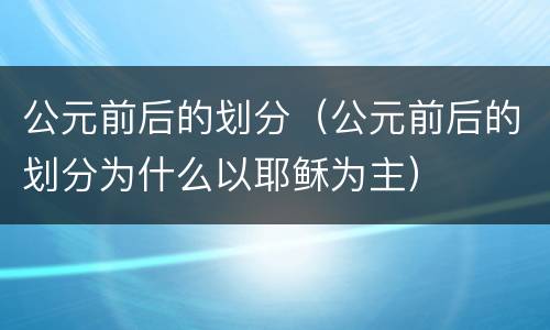 公元前后的划分（公元前后的划分为什么以耶稣为主）