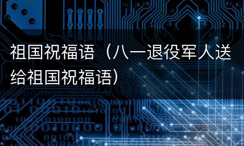 祖国祝福语（八一退役军人送给祖国祝福语）